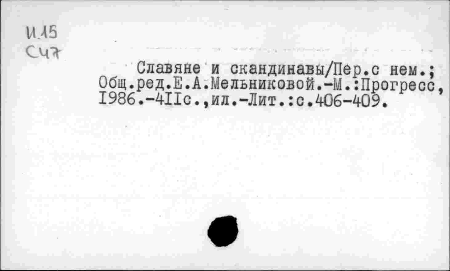 ﻿ИЛ5
СЧЧ
Славяне и скандинавы/Пер.с нем.;
Общ.ред.Е.А.Мельниковой.-М.:Прогресс, 1986.-411с.,ил.-Лит.:с.406-409.